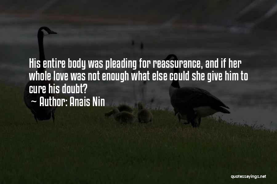 Anais Nin Quotes: His Entire Body Was Pleading For Reassurance, And If Her Whole Love Was Not Enough What Else Could She Give