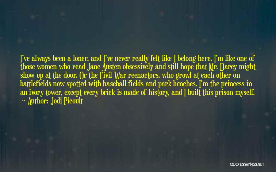 Jodi Picoult Quotes: I've Always Been A Loner, And I've Never Really Felt Like I Belong Here. I'm Like One Of Those Women