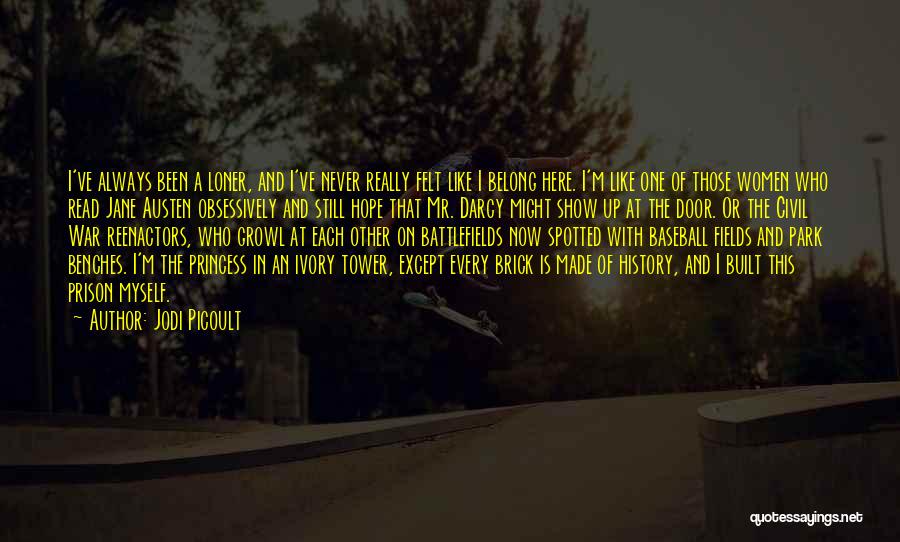 Jodi Picoult Quotes: I've Always Been A Loner, And I've Never Really Felt Like I Belong Here. I'm Like One Of Those Women