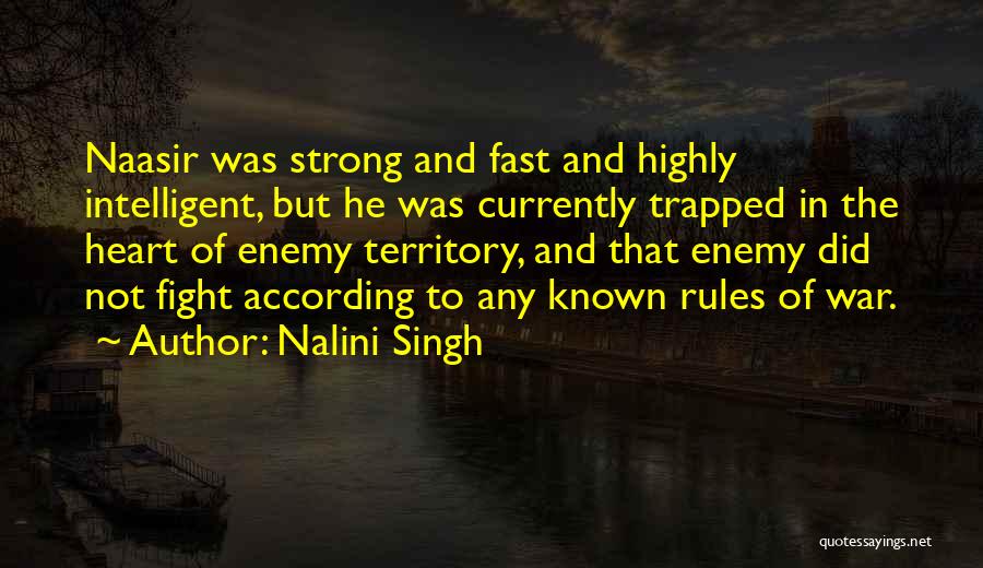 Nalini Singh Quotes: Naasir Was Strong And Fast And Highly Intelligent, But He Was Currently Trapped In The Heart Of Enemy Territory, And