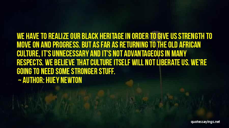 Huey Newton Quotes: We Have To Realize Our Black Heritage In Order To Give Us Strength To Move On And Progress. But As