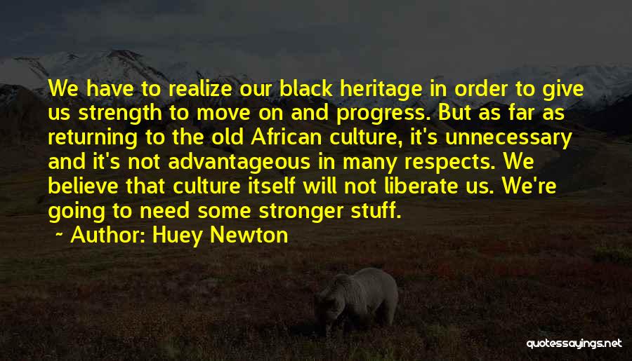 Huey Newton Quotes: We Have To Realize Our Black Heritage In Order To Give Us Strength To Move On And Progress. But As