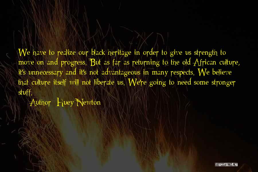 Huey Newton Quotes: We Have To Realize Our Black Heritage In Order To Give Us Strength To Move On And Progress. But As