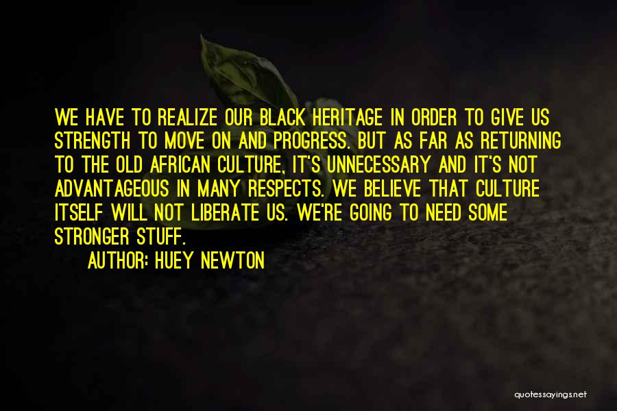 Huey Newton Quotes: We Have To Realize Our Black Heritage In Order To Give Us Strength To Move On And Progress. But As