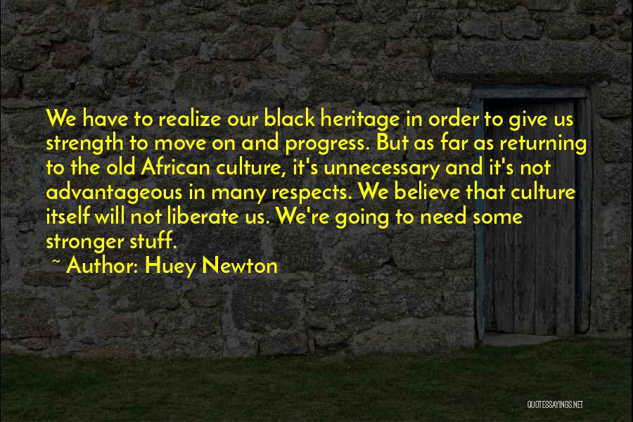 Huey Newton Quotes: We Have To Realize Our Black Heritage In Order To Give Us Strength To Move On And Progress. But As