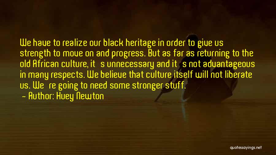Huey Newton Quotes: We Have To Realize Our Black Heritage In Order To Give Us Strength To Move On And Progress. But As