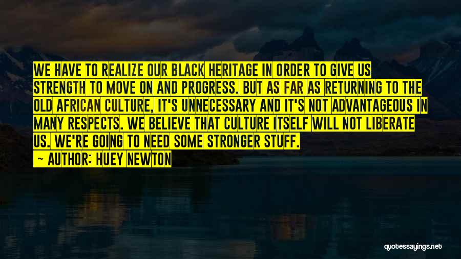 Huey Newton Quotes: We Have To Realize Our Black Heritage In Order To Give Us Strength To Move On And Progress. But As