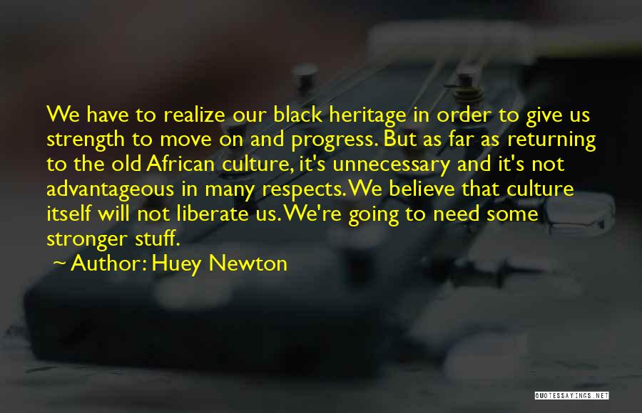 Huey Newton Quotes: We Have To Realize Our Black Heritage In Order To Give Us Strength To Move On And Progress. But As