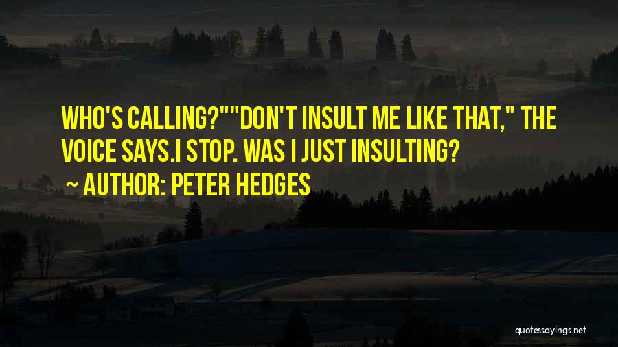 Peter Hedges Quotes: Who's Calling?don't Insult Me Like That, The Voice Says.i Stop. Was I Just Insulting?