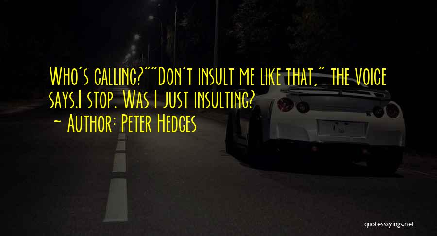 Peter Hedges Quotes: Who's Calling?don't Insult Me Like That, The Voice Says.i Stop. Was I Just Insulting?