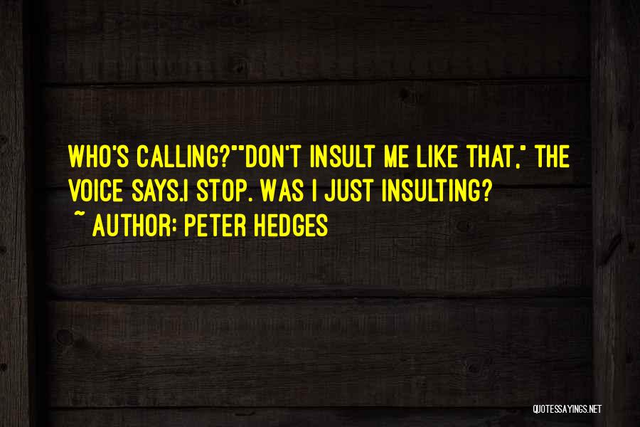 Peter Hedges Quotes: Who's Calling?don't Insult Me Like That, The Voice Says.i Stop. Was I Just Insulting?