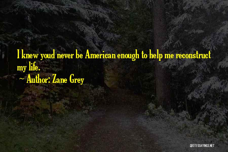 Zane Grey Quotes: I Knew Youd Never Be American Enough To Help Me Reconstruct My Life.