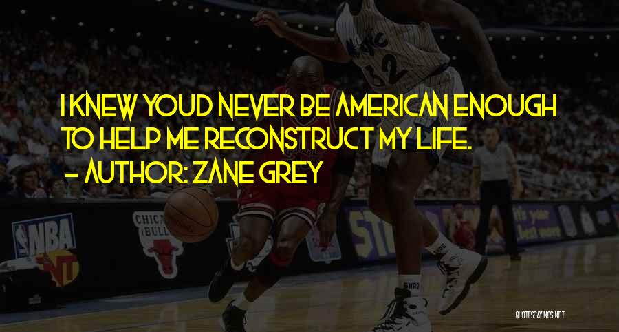 Zane Grey Quotes: I Knew Youd Never Be American Enough To Help Me Reconstruct My Life.