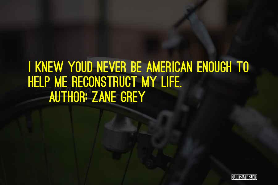 Zane Grey Quotes: I Knew Youd Never Be American Enough To Help Me Reconstruct My Life.