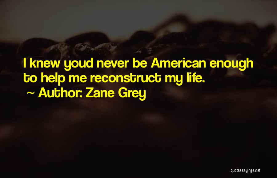 Zane Grey Quotes: I Knew Youd Never Be American Enough To Help Me Reconstruct My Life.