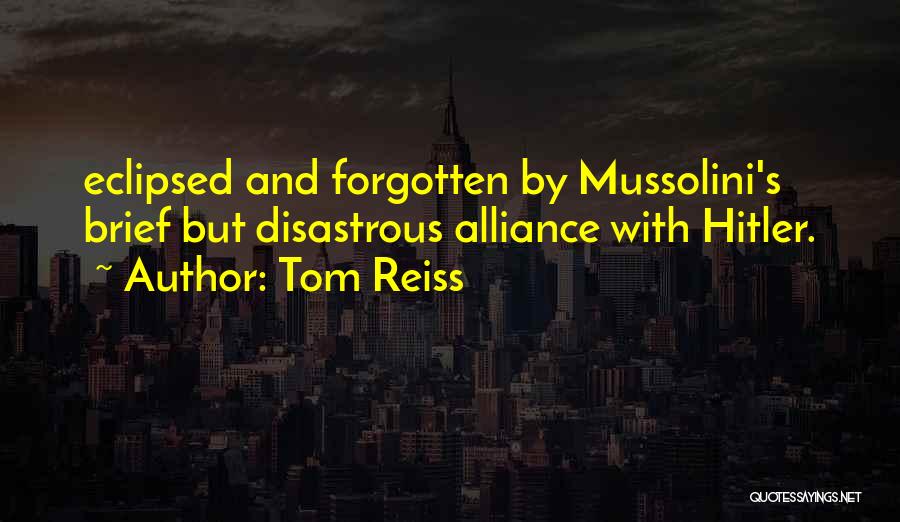 Tom Reiss Quotes: Eclipsed And Forgotten By Mussolini's Brief But Disastrous Alliance With Hitler.