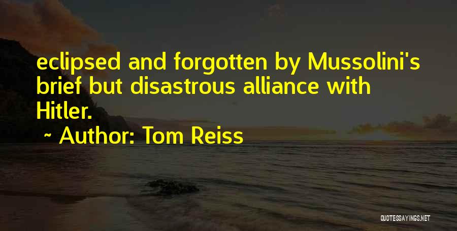 Tom Reiss Quotes: Eclipsed And Forgotten By Mussolini's Brief But Disastrous Alliance With Hitler.