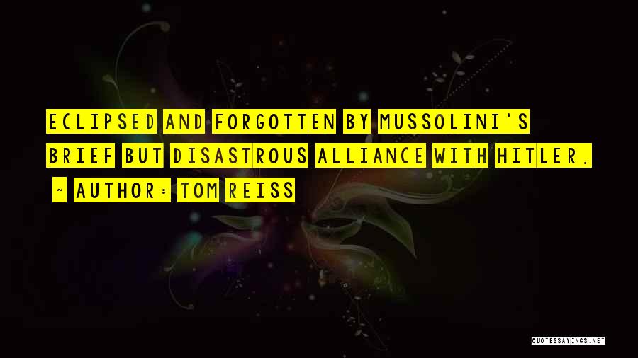 Tom Reiss Quotes: Eclipsed And Forgotten By Mussolini's Brief But Disastrous Alliance With Hitler.