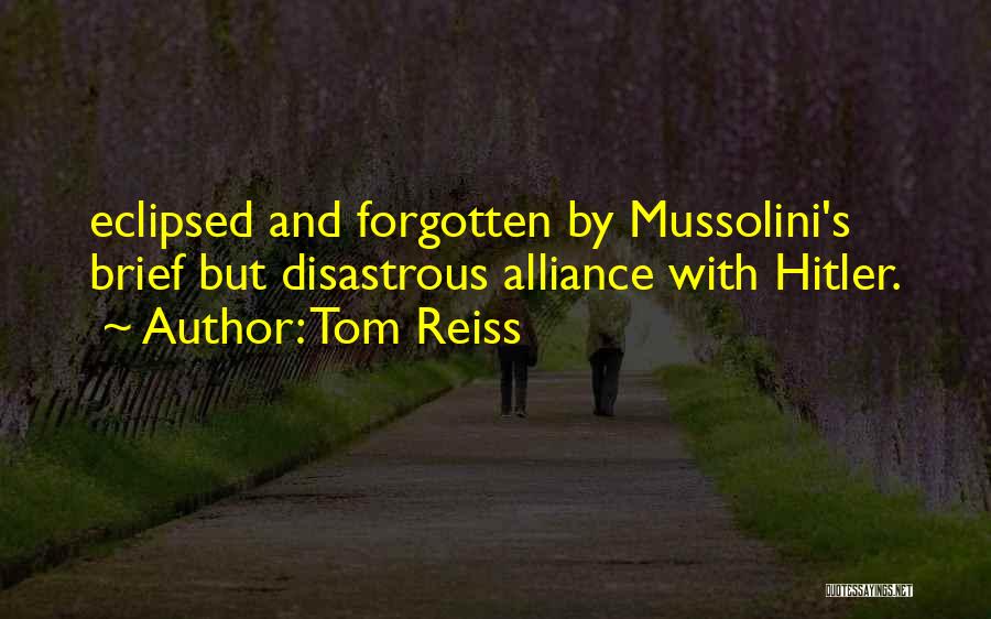Tom Reiss Quotes: Eclipsed And Forgotten By Mussolini's Brief But Disastrous Alliance With Hitler.