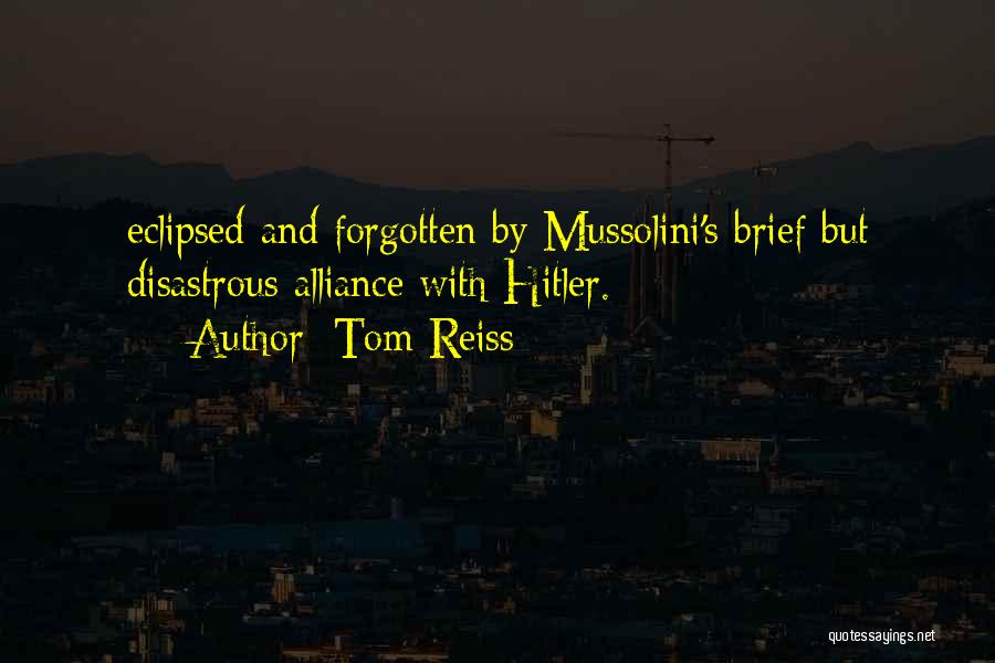 Tom Reiss Quotes: Eclipsed And Forgotten By Mussolini's Brief But Disastrous Alliance With Hitler.