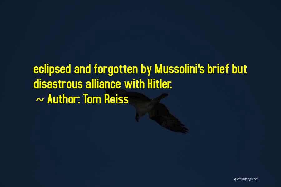 Tom Reiss Quotes: Eclipsed And Forgotten By Mussolini's Brief But Disastrous Alliance With Hitler.