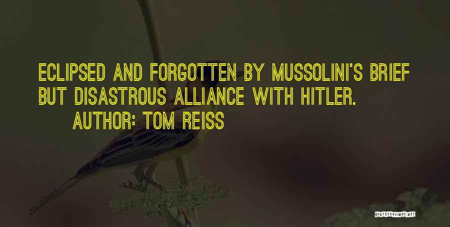 Tom Reiss Quotes: Eclipsed And Forgotten By Mussolini's Brief But Disastrous Alliance With Hitler.
