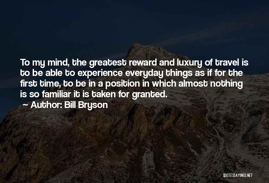 Bill Bryson Quotes: To My Mind, The Greatest Reward And Luxury Of Travel Is To Be Able To Experience Everyday Things As If