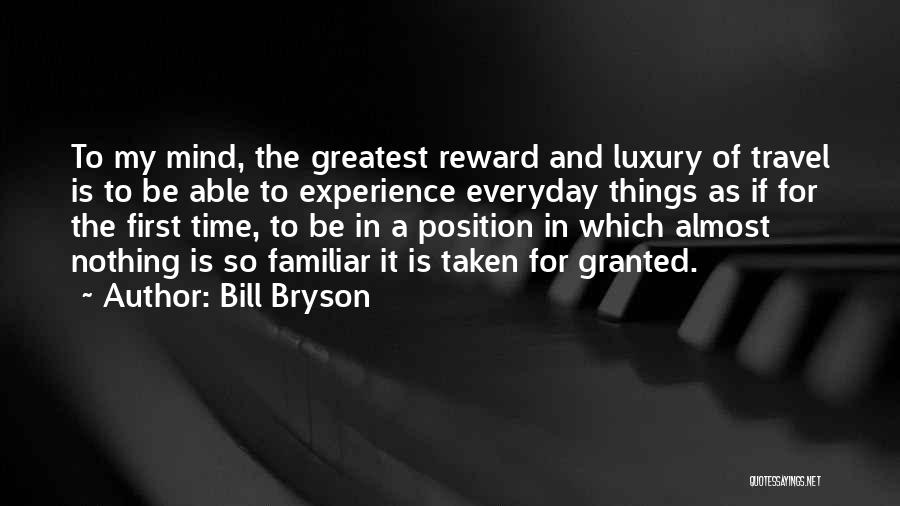 Bill Bryson Quotes: To My Mind, The Greatest Reward And Luxury Of Travel Is To Be Able To Experience Everyday Things As If
