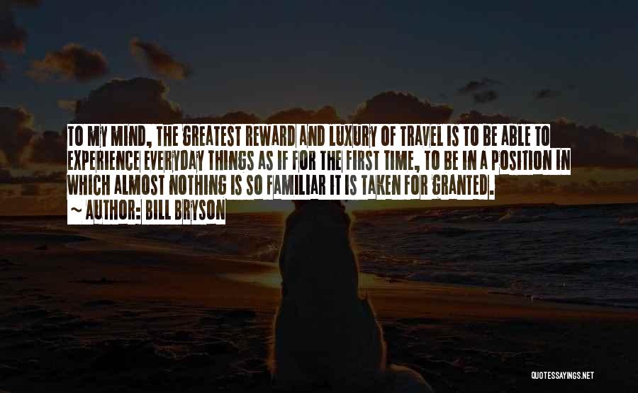 Bill Bryson Quotes: To My Mind, The Greatest Reward And Luxury Of Travel Is To Be Able To Experience Everyday Things As If