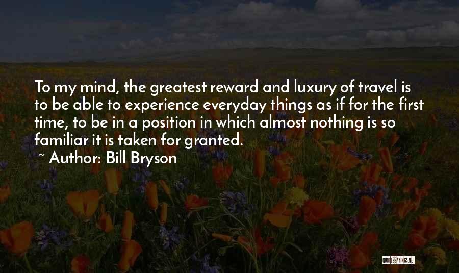 Bill Bryson Quotes: To My Mind, The Greatest Reward And Luxury Of Travel Is To Be Able To Experience Everyday Things As If
