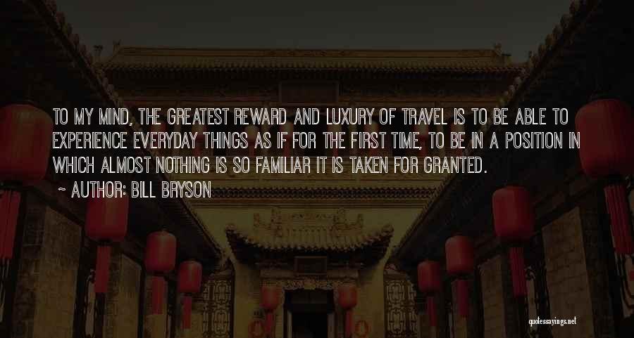 Bill Bryson Quotes: To My Mind, The Greatest Reward And Luxury Of Travel Is To Be Able To Experience Everyday Things As If