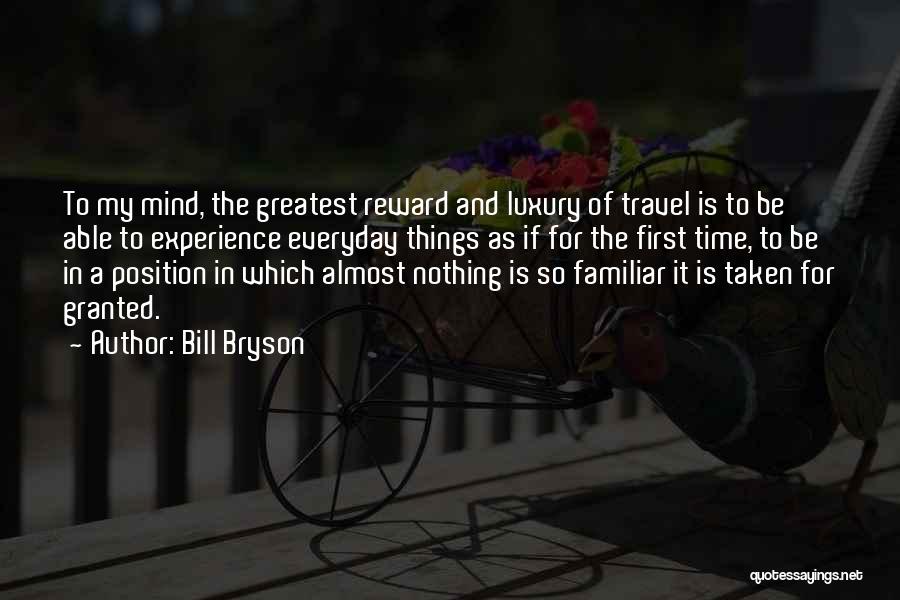 Bill Bryson Quotes: To My Mind, The Greatest Reward And Luxury Of Travel Is To Be Able To Experience Everyday Things As If