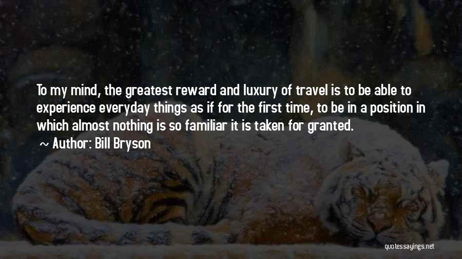 Bill Bryson Quotes: To My Mind, The Greatest Reward And Luxury Of Travel Is To Be Able To Experience Everyday Things As If