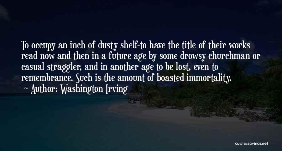 Washington Irving Quotes: To Occupy An Inch Of Dusty Shelf-to Have The Title Of Their Works Read Now And Then In A Future