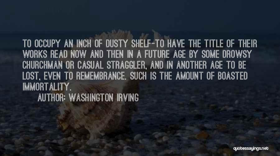 Washington Irving Quotes: To Occupy An Inch Of Dusty Shelf-to Have The Title Of Their Works Read Now And Then In A Future