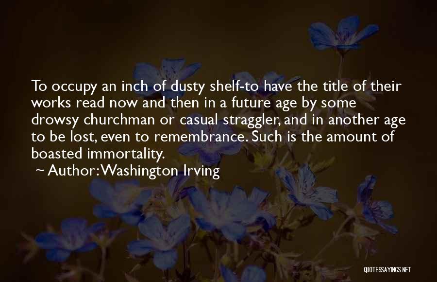 Washington Irving Quotes: To Occupy An Inch Of Dusty Shelf-to Have The Title Of Their Works Read Now And Then In A Future