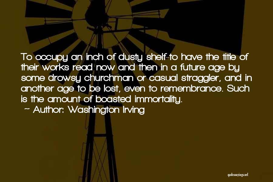 Washington Irving Quotes: To Occupy An Inch Of Dusty Shelf-to Have The Title Of Their Works Read Now And Then In A Future