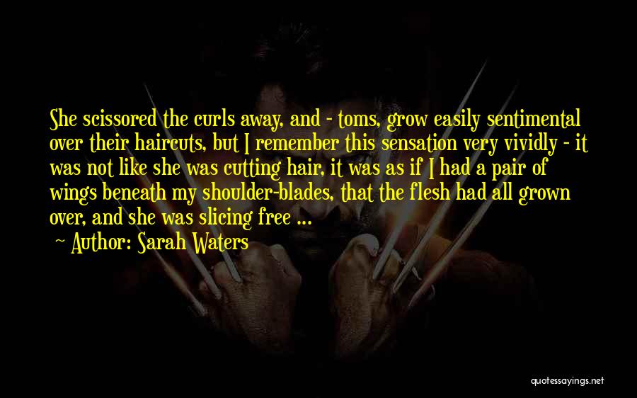 Sarah Waters Quotes: She Scissored The Curls Away, And - Toms, Grow Easily Sentimental Over Their Haircuts, But I Remember This Sensation Very