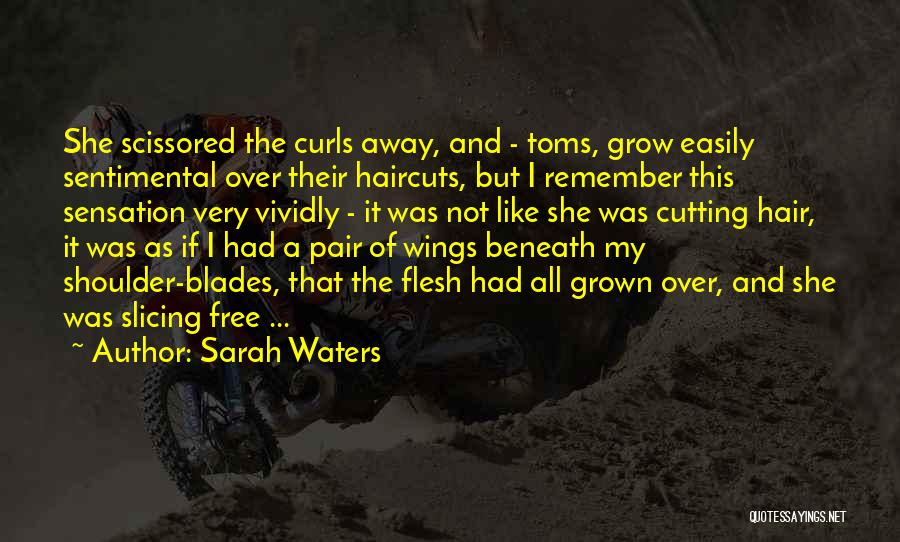 Sarah Waters Quotes: She Scissored The Curls Away, And - Toms, Grow Easily Sentimental Over Their Haircuts, But I Remember This Sensation Very