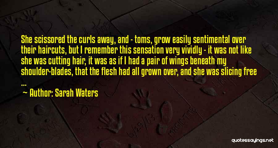 Sarah Waters Quotes: She Scissored The Curls Away, And - Toms, Grow Easily Sentimental Over Their Haircuts, But I Remember This Sensation Very