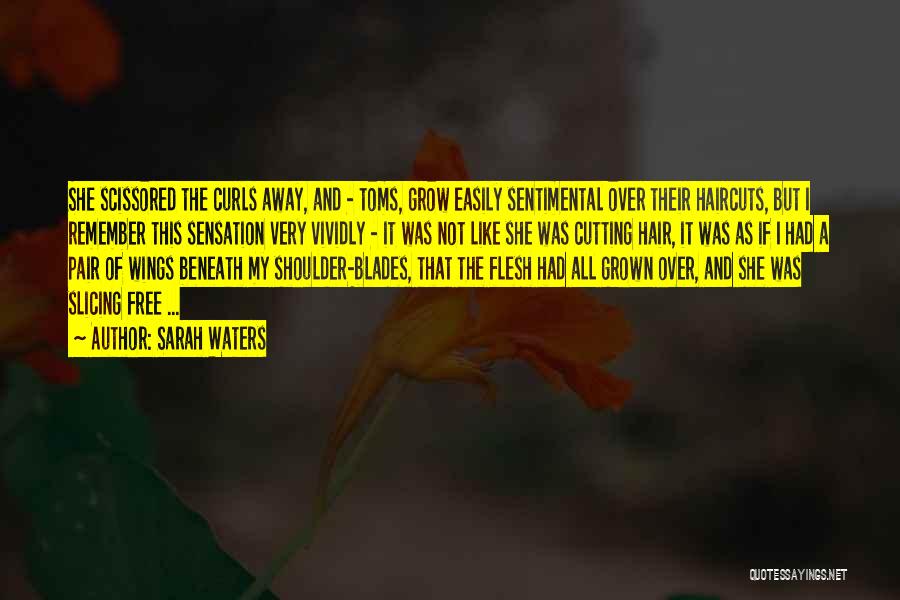 Sarah Waters Quotes: She Scissored The Curls Away, And - Toms, Grow Easily Sentimental Over Their Haircuts, But I Remember This Sensation Very