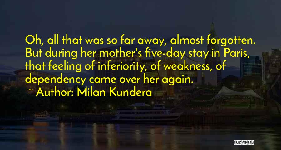 Milan Kundera Quotes: Oh, All That Was So Far Away, Almost Forgotten. But During Her Mother's Five-day Stay In Paris, That Feeling Of