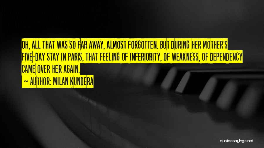 Milan Kundera Quotes: Oh, All That Was So Far Away, Almost Forgotten. But During Her Mother's Five-day Stay In Paris, That Feeling Of