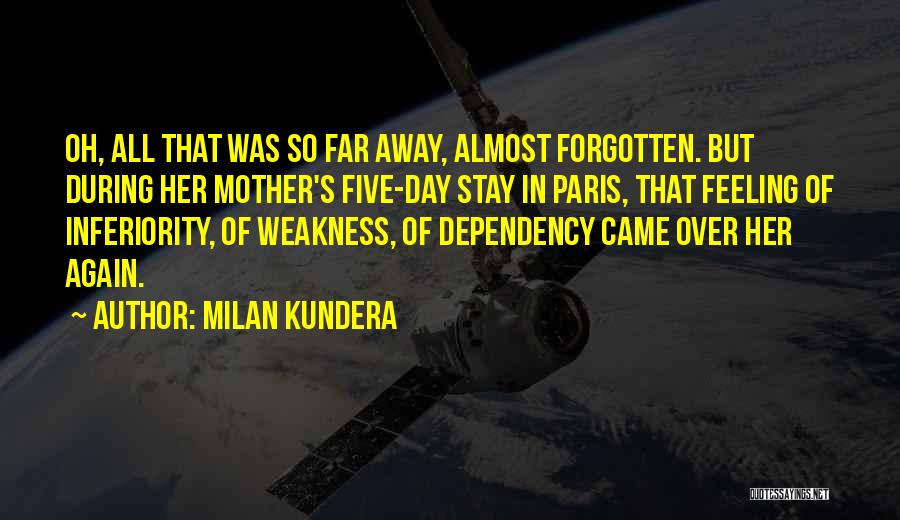 Milan Kundera Quotes: Oh, All That Was So Far Away, Almost Forgotten. But During Her Mother's Five-day Stay In Paris, That Feeling Of