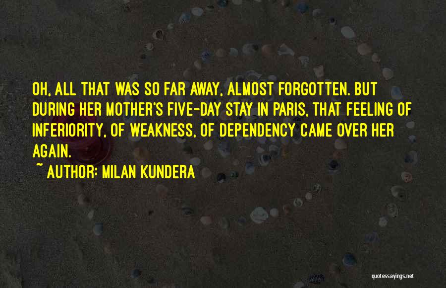 Milan Kundera Quotes: Oh, All That Was So Far Away, Almost Forgotten. But During Her Mother's Five-day Stay In Paris, That Feeling Of