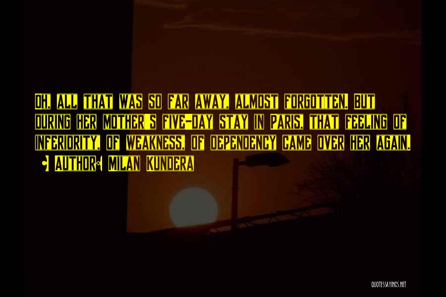 Milan Kundera Quotes: Oh, All That Was So Far Away, Almost Forgotten. But During Her Mother's Five-day Stay In Paris, That Feeling Of