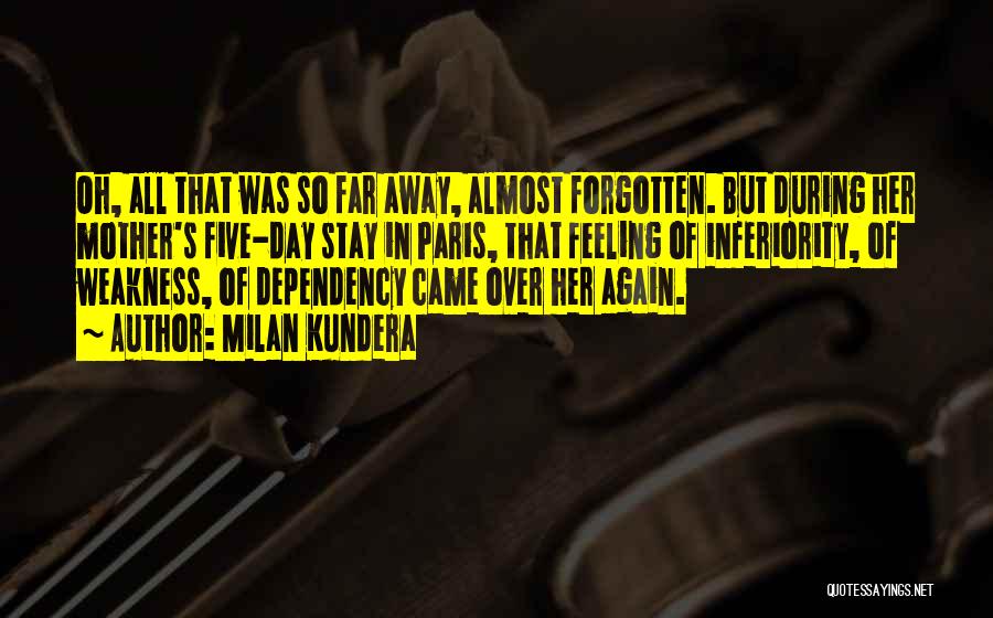 Milan Kundera Quotes: Oh, All That Was So Far Away, Almost Forgotten. But During Her Mother's Five-day Stay In Paris, That Feeling Of