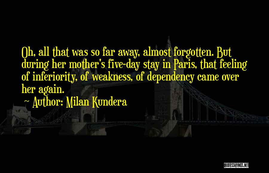 Milan Kundera Quotes: Oh, All That Was So Far Away, Almost Forgotten. But During Her Mother's Five-day Stay In Paris, That Feeling Of