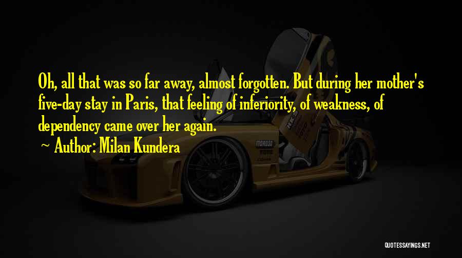 Milan Kundera Quotes: Oh, All That Was So Far Away, Almost Forgotten. But During Her Mother's Five-day Stay In Paris, That Feeling Of
