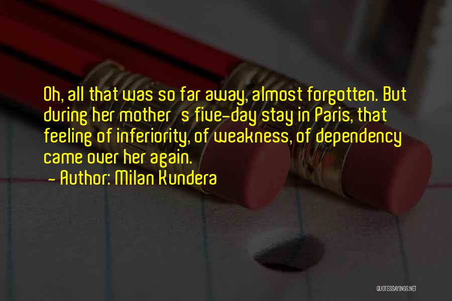 Milan Kundera Quotes: Oh, All That Was So Far Away, Almost Forgotten. But During Her Mother's Five-day Stay In Paris, That Feeling Of